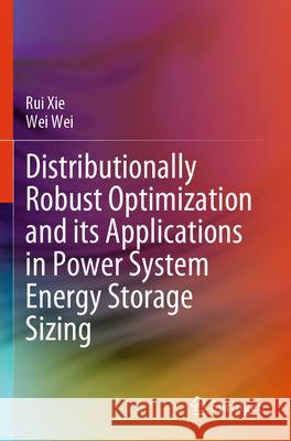 Distributionally Robust Optimization and its Applications in Power System Energy Storage Sizing Xie, Rui, Wei Wei 9789819725687 Springer Nature Singapore