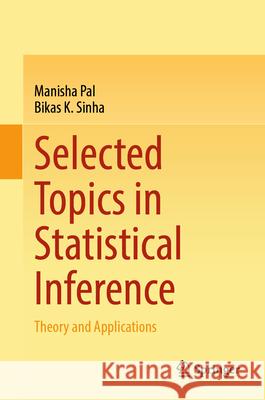 Selected Topics in Statistical Inference: Theory and Applications Manisha Pal Bikas K. Sinha 9789819725915 Springer