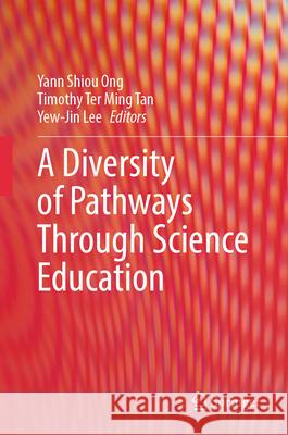 A Diversity of Pathways Through Science Education Yann Shiou Ong Timothy Ter Ming Tan Yew-Jin Lee 9789819726066 Springer