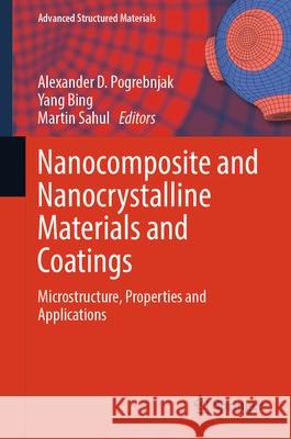 Nanocomposite and Nanocrystalline Materials and Coatings: Microstructure, Properties and Applications Alexander D. Pogrebnjak Yang Bing Martin Sahul 9789819726660