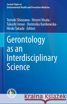 Gerontology as an Interdisciplinary Science Tomoki Shiozawa Hiromi Hirata Takashi Inoue 9789819727117 Springer