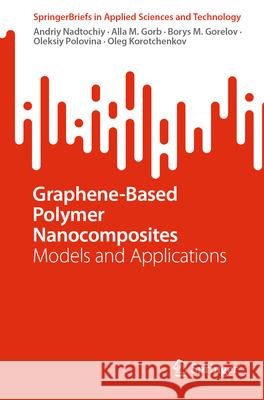 Graphene-Based Polymer Nanocomposites: Models and Applications Andriy Nadtochiy Alla M. Gorb Borys M. Gorelov 9789819727919 Springer