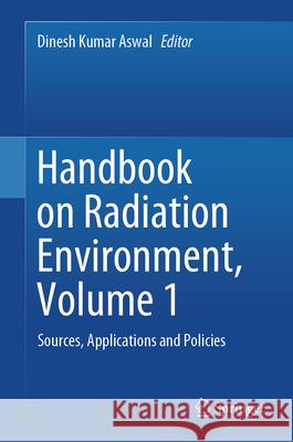 Handbook on Radiation Environment, Volume 1: Sources, Applications and Policies Dinesh K. Aswal 9789819727940 Springer