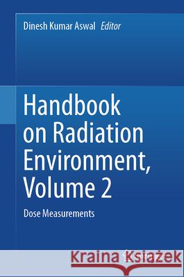 Handbook on Radiation Environment, Volume 2: Dose Measurements Dinesh K. Aswal 9789819727988 Springer