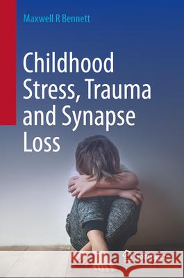 Childhood Stress, Trauma and Synapse Loss Maxwell R. Bennett 9789819728022