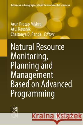 Natural Resource Monitoring, Planning and Management Based on Advanced Programming Arun Pratap Mishra Atul Kaushik Chaitanya B. Pande 9789819728787