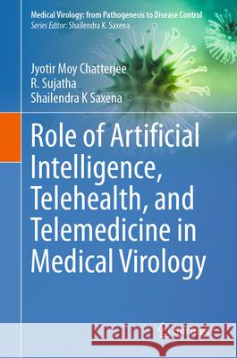 Role of Artificial Intelligence, Telehealth, and Telemedicine in Medical Virology Jyotir Moy Chatterjee R. Sujatha Shailendra K. Saxena 9789819729371