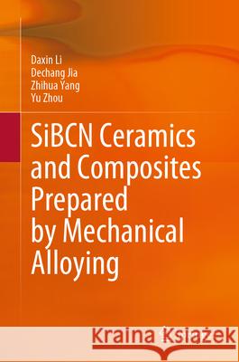 Sibcn Ceramics and Composites Prepared by Mechanical Alloying Daxin Li Dechang Jia Zhihua Yang 9789819730285