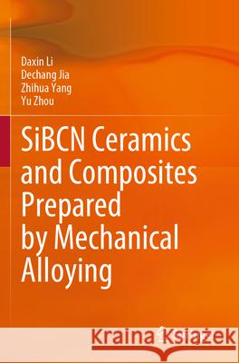 SiBCN Ceramics and Composites Prepared by Mechanical Alloying Li, Daxin, Jia, Dechang, Yang, Zhihua 9789819730315