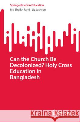 Can the Church Be Decolonized? Holy Cross Education in Bangladesh MD Shaikh Farid Liz Jackson 9789819730391 Springer