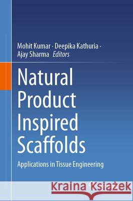 Natural Product Inspired Scaffolds: Applications in Tissue Engineering Mohit Kumar Deepika Kathuria Ajay Sharma 9789819731107