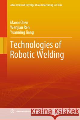 Technologies of Robotic Welding Maoai Chen Wenjian Ren Yuanning Jiang 9789819731480 Springer