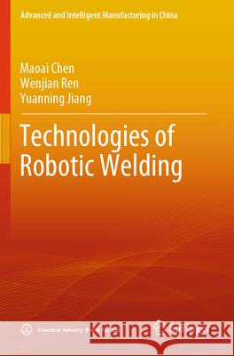 Technologies of Robotic Welding Chen, Maoai, Ren, Wenjian, Jiang, Yuanning 9789819731510 Springer