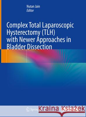 Complex Total Laparoscopic Hysterectomy (TLH) with Newer Approaches in Bladder Dissection  9789819732258 Springer Nature Singapore