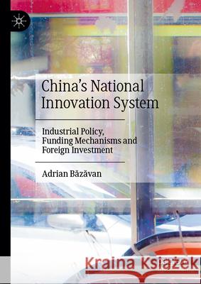 China's National Innovation System: Industrial Policy, Funding Mechanisms and Foreign Investment Adrian Băzăvan 9789819732647 Palgrave MacMillan