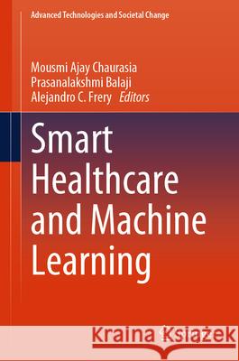 Smart Healthcare and Machine Learning Mousmi Ajay Chaurasia Prasanalakshmi Balaji Alejandro C. Frery 9789819733118 Springer