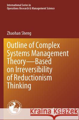 Outline of Complex Systems Management Theory- Based on Irreversibility of Reductionism Thinking Sheng, Zhaohan 9789819733637