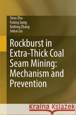 Rockburst in Extra-Thick Coal Seam Mining: Mechanism and Prevention Sitao Zhu Fuxing Jiang Xiufeng Zhang 9789819733767