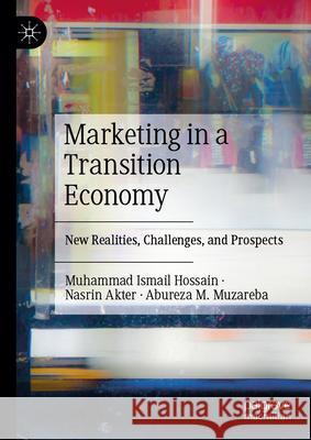 Marketing in a Transition Economy: New Realities, Challenges and Prospects Muhammad Ismail Hossain Nasrin Akter Abureza M. Muzareba 9789819735525