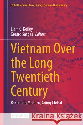 Vietnam Over the Long Twentieth Century: Becoming Modern, Going Global Liam C. Kelley Gerard Sasges 9789819736102 Springer