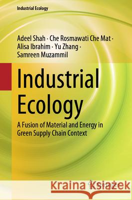 Industrial Ecology: A Fusion of Material and Energy in Green Supply Chain Context Adeel Shah Che Rosmawati Ch Alisa Ibrahim 9789819736188 Springer