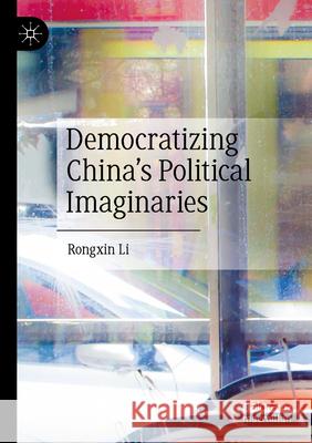Democratizing China’s Political Imaginaries Rongxin Li 9789819736720 Springer Nature Singapore