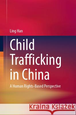 Child Trafficking in China: A Human Rights-Based Perspective Ling Han 9789819737161 Springer