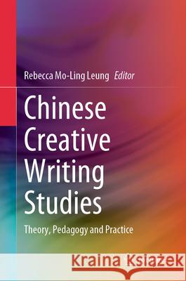 Chinese Creative Writing Studies: Theory, Pedagogy and Practice Rebecca Mo-Ling Leung 9789819737581 Springer