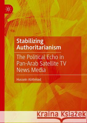 Stabilizing Authoritarianism: The Political Echo in Pan-Arab Satellite TV News Media Hussein Al-Ahmad 9789819737970 Palgrave MacMillan