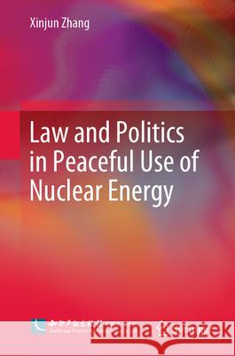 Law and Politics in Peaceful Use of Nuclear Energy Xinjun Zhang 9789819738120 Springer