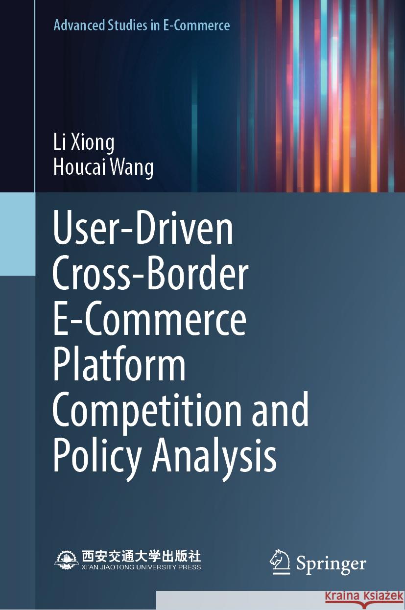 User-Driven Cross-Border E-Commerce Platform Competition and Policy Analysis Xiong, Li, Wang, Houcai 9789819738342 Springer