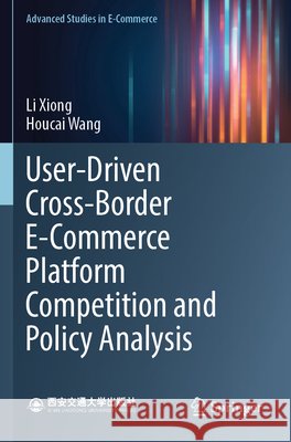 User-Driven Cross-Border E-Commerce Platform Competition and Policy Analysis Xiong, Li, Wang, Houcai 9789819738373 Springer Nature Singapore