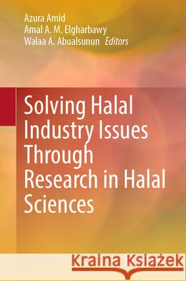 Solving Halal Industry Issues Through Research in Halal Sciences Azura Amid Amal A. M. Elgharbawy Walaa A. Abualsunun 9789819738427 Springer