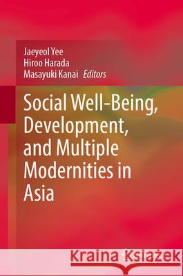 Social Well-Being, Development, and Multiple Modernities in Asia Jaeyeol Yee Hiroo Harada Masayuki Kanai 9789819738656 Springer