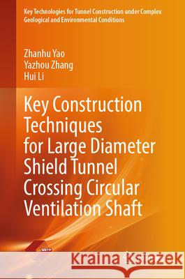 Key Construction Techniques for Large Diameter Shield Tunnel Crossing Circular Ventilation Shaft Zhanhu Yao Yazhou Zhang Hui Li 9789819738922 Springer