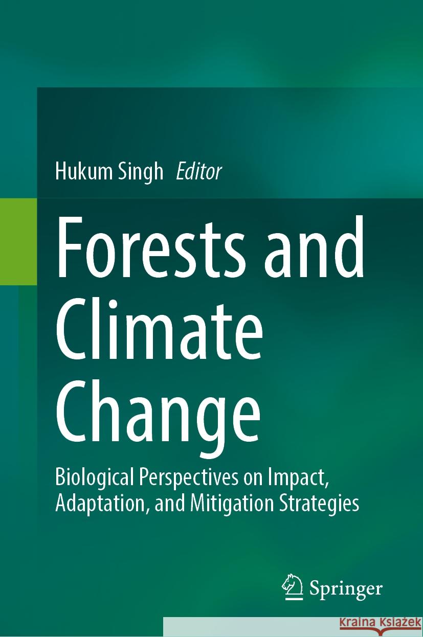 Forests and Climate Change: Biological Perspectives on Impact, Adaptation, and Mitigation Strategies Hukum Singh 9789819739042