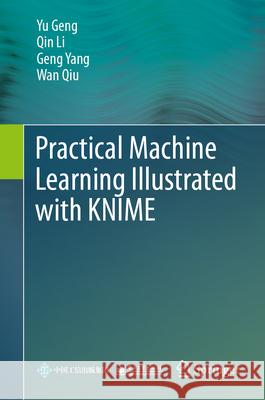 Practical Machine Learning Illustrated with Knime Yu Geng Qin Li Geng Yang 9789819739530 Springer