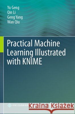 Practical Machine Learning Illustrated with KNIME Geng, Yu, Li, Qin, Yang, Geng 9789819739561