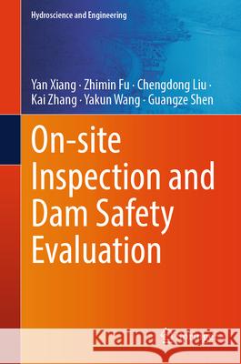 On-Site Inspection and Dam Safety Evaluation Yan Xiang Zhimin Fu Chengdong Liu 9789819739868