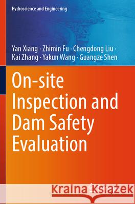 On-site Inspection and Dam Safety Evaluation Yan Xiang, Zhimin Fu, Chengdong Liu 9789819739899