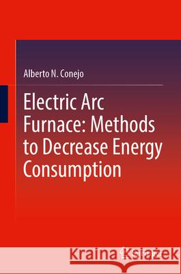 Electric ARC Furnace: Methods to Decrease Energy Consumption Alberto N. Conejo 9789819740529 Springer