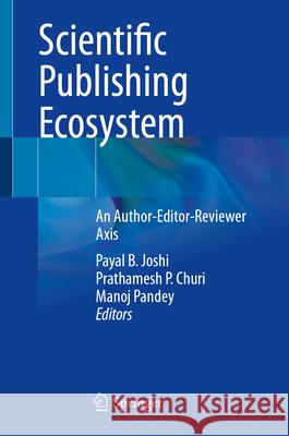 Scientific Publishing Ecosystem: An Author-Editor-Reviewer Axis Payal B. Joshi Prathamesh P. Churi Manoj Pandey 9789819740598