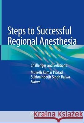 Steps to Successful Regional Anesthesia: Challenges and Solutions Mukesh Kumar Prasad Sukhminderjit Singh Bajwa 9789819740970