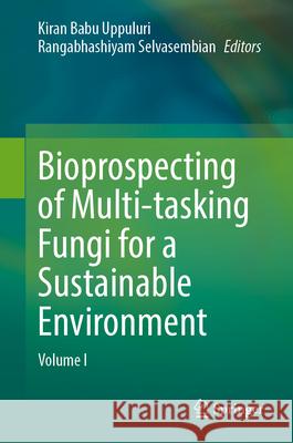 Bioprospecting of Multi-Tasking Fungi for a Sustainable Environment: Volume I Kiran Babu Uppuluri Rangabhashiyam Selvasembian 9789819741120