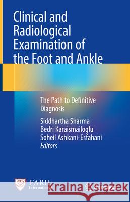Clinical and Radiological Examination of the Foot and Ankle: The Path to Definitive Diagnosis Siddhartha Sharma Bedri Karaismailoglu Soheil Ashkani-Esfahani 9789819742011 Springer