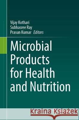 Microbial Products for Health and Nutrition Vijay Kothari Subhasree Ray Prasun Kumar 9789819742349 Springer