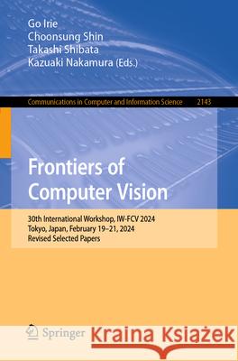 Frontiers of Computer Vision: 30th International Workshop, Iw-Fcv 2024, Tokyo, Japan, February 19-21, 2024, Revised Selected Papers Go Irie Choonsung Shin Takashi Shibata 9789819742486