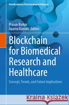 Blockchain for Biomedical Research and Healthcare: Concept, Trends, and Future Implications Prasun Kumar Aparna Kumari 9789819742677