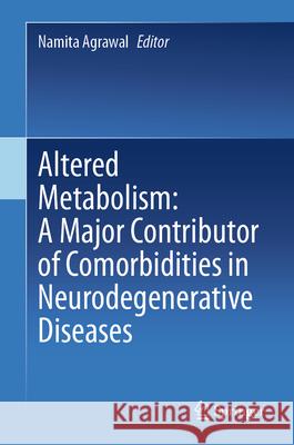 Altered Metabolism: A Major Contributor of Comorbidities in Neurodegenerative Diseases Namita Agrawal 9789819742875 Springer