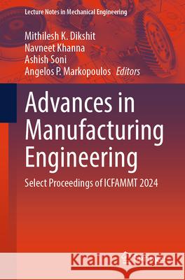 Advances in Manufacturing Engineering: Select Proceedings of Icfammt 2024 Mithilesh K. Dikshit Navneet Khanna Ashish Soni 9789819743230